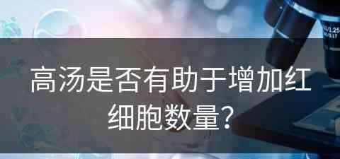 高汤是否有助于增加红细胞数量？